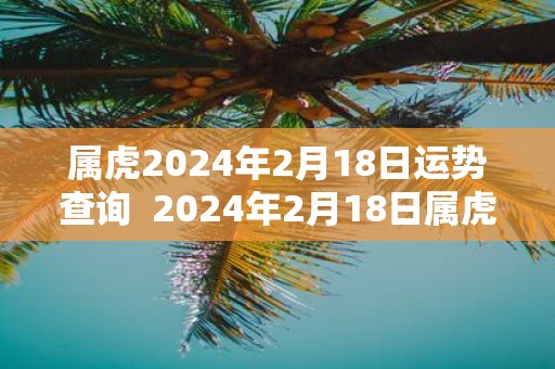 属虎2025年2月18日运势查询 2025年2月18日属虎人运势