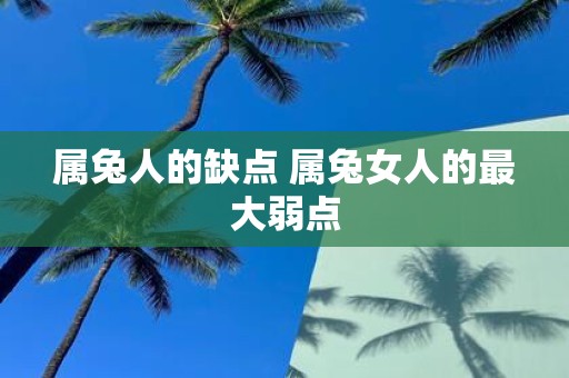 属兔人的缺点 属兔女人的最大弱点