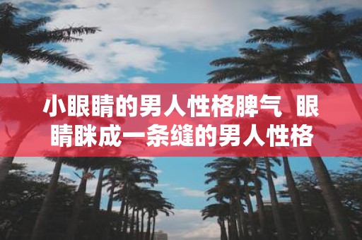 小眼睛的男人性格脾气 眼睛眯成一条缝的男人性格
