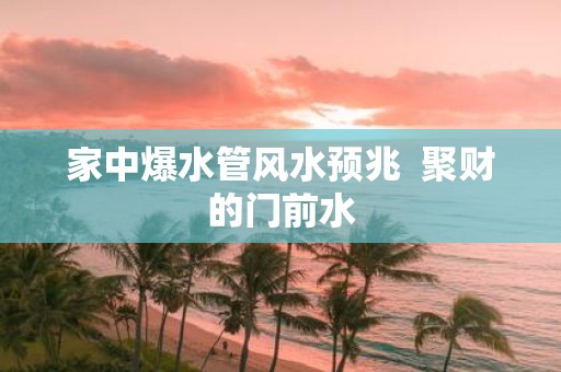 家中爆水管风水预兆 聚财的门前水