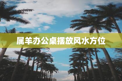 属羊办公桌摆放风水方位