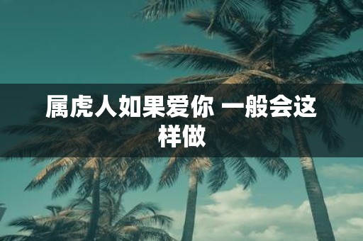 属虎人如果爱你 一般会这样做