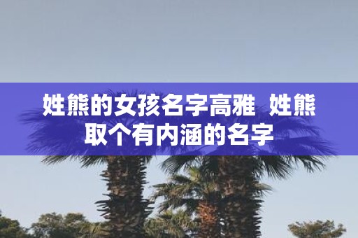 姓熊的女孩名字高雅 姓熊取个有内涵的名字