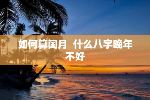 如何算闰月 什么八字晚年不好