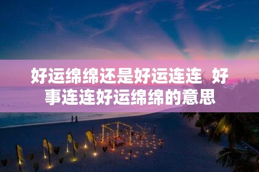 好运绵绵还是好运连连 好事连连好运绵绵的意思