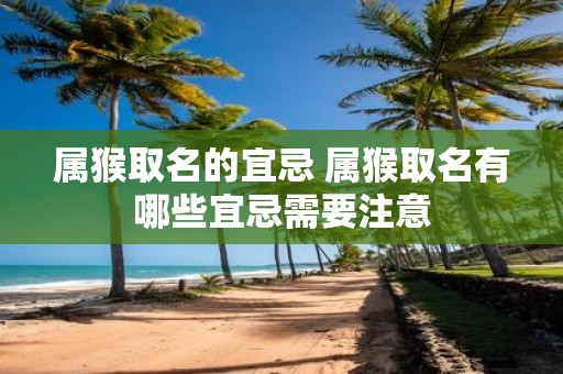 属猴取名的宜忌 属猴取名有哪些宜忌需要注意