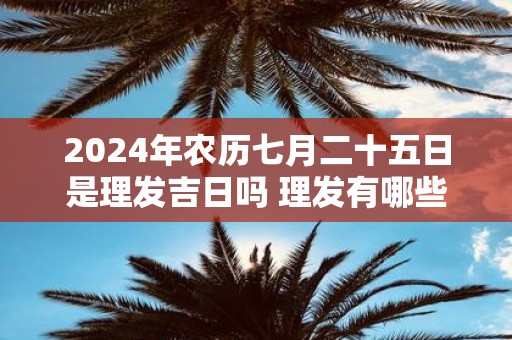 2025年农历七月二十五日是理发吉日吗 理发有哪些步骤