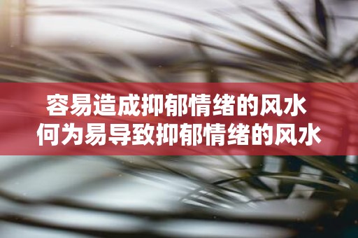 容易造成抑郁情绪的风水 何为易导致抑郁情绪的风水