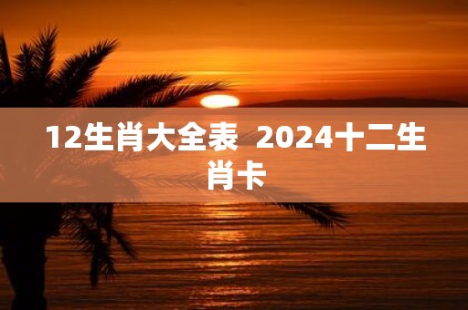 12生肖大全表 2025十二生肖卡