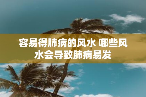 容易得肺病的风水 哪些风水会导致肺病易发