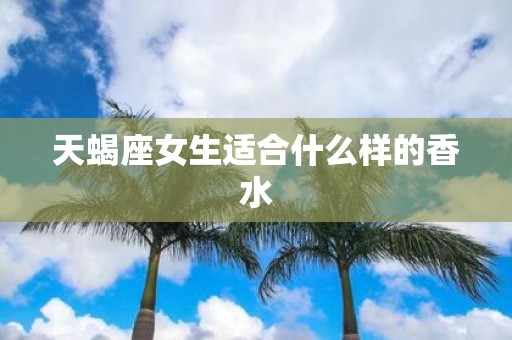 天蝎座女生适合什么样的香水