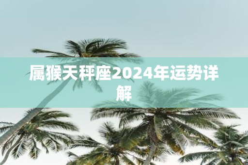 属猴天秤座2025年运势详解
