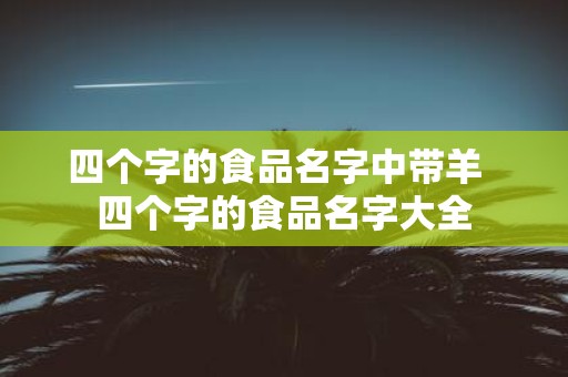 四个字的食品名字中带羊 四个字的食品名字大全