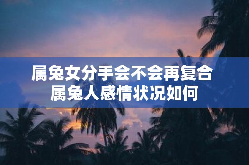 属兔女分手会不会再复合 属兔人感情状况如何