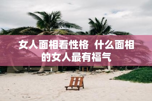 女人面相看性格 什么面相的女人最有福气