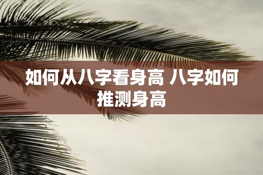 如何从八字看身高 八字如何推测身高