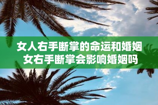 女人右手断掌的命运和婚姻 女右手断掌会影响婚姻吗