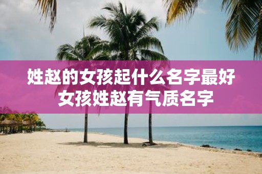姓赵的女孩起什么名字最好 女孩姓赵有气质名字