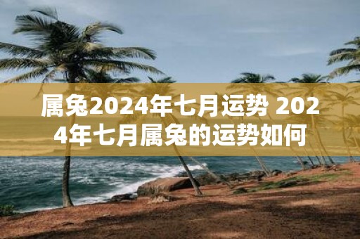属兔2025年七月运势 2025年七月属兔的运势如何