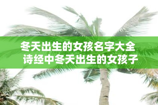 冬天出生的女孩名字大全 诗经中冬天出生的女孩子名字