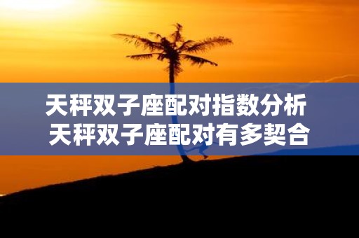 天秤双子座配对指数分析 天秤双子座配对有多契合