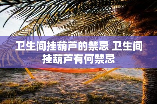 卫生间挂葫芦的禁忌 卫生间挂葫芦有何禁忌
