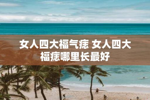 女人四大福气痣 女人四大福痣哪里长最好