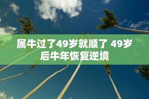 属牛过了49岁就顺了 49岁后牛年恢复逆境