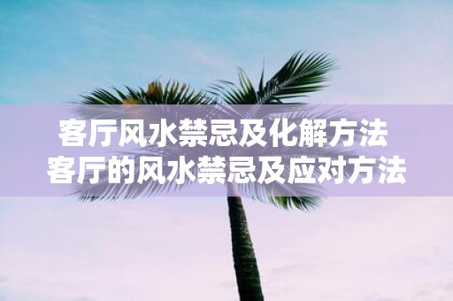 客厅风水禁忌及化解方法 客厅的风水禁忌及应对方法是什么