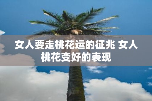 女人要走桃花运的征兆 女人桃花变好的表现
