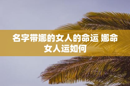 名字带娜的女人的命运 娜命女人运如何