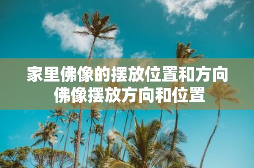 家里佛像的摆放位置和方向 佛像摆放方向和位置