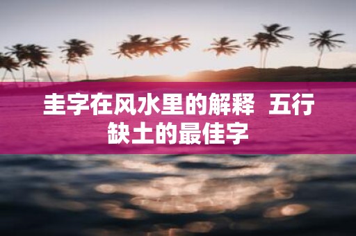 圭字在风水里的解释 五行缺土的最佳字
