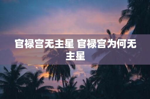 官禄宫无主星 官禄宫为何无主星