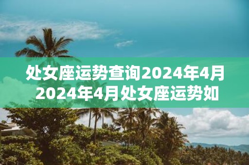 处女座运势查询2025年4月 2025年4月处女座运势如何
