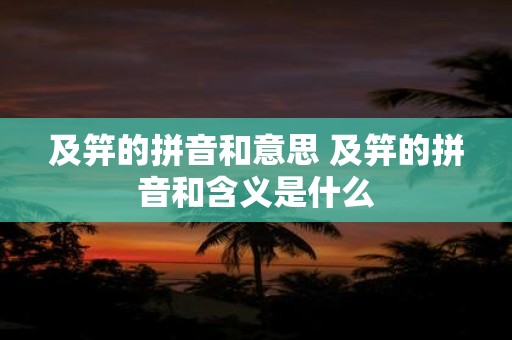 及笄的拼音和意思 及笄的拼音和含义是什么
