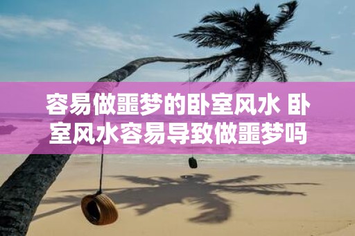 容易做噩梦的卧室风水 卧室风水容易导致做噩梦吗