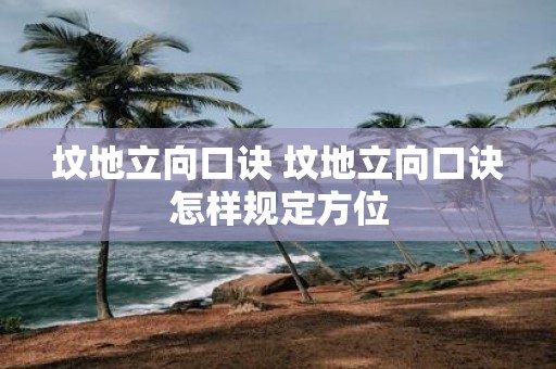 坟地立向口诀 坟地立向口诀怎样规定方位