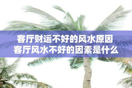 客厅财运不好的风水原因 客厅风水不好的因素是什么
