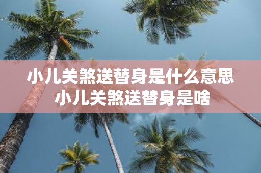 小儿关煞送替身是什么意思 小儿关煞送替身是啥