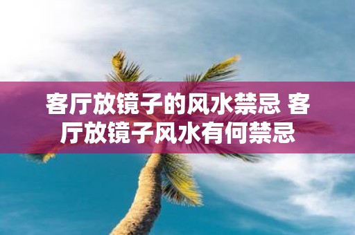 客厅放镜子的风水禁忌 客厅放镜子风水有何禁忌