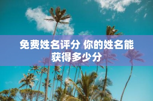 免费姓名评分 你的姓名能获得多少分