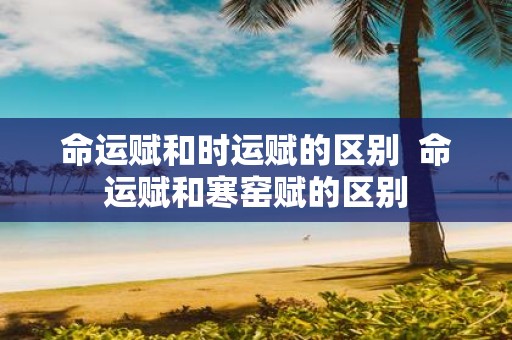 命运赋和时运赋的区别 命运赋和寒窑赋的区别