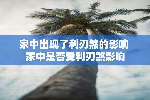 家中出现了利刃煞的影响 家中是否受利刃煞影响