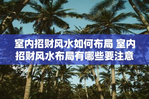 室内招财风水如何布局 室内招财风水布局有哪些要注意的