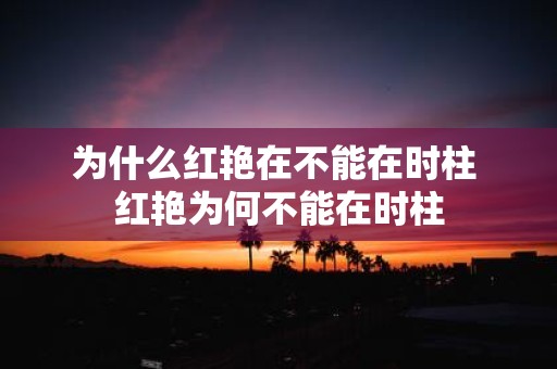 为什么红艳在不能在时柱 红艳为何不能在时柱