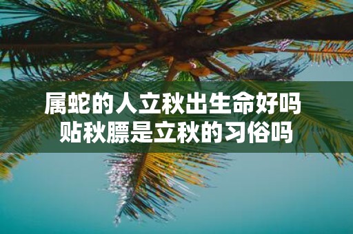 属蛇的人立秋出生命好吗 贴秋膘是立秋的习俗吗