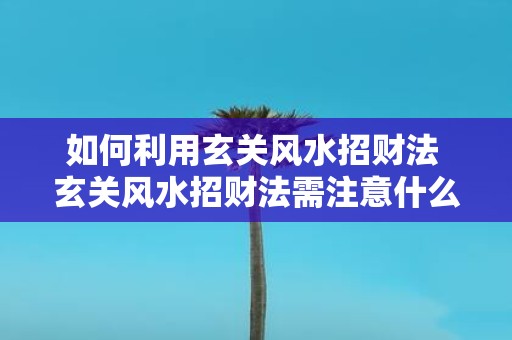 如何利用玄关风水招财法 玄关风水招财法需注意什么