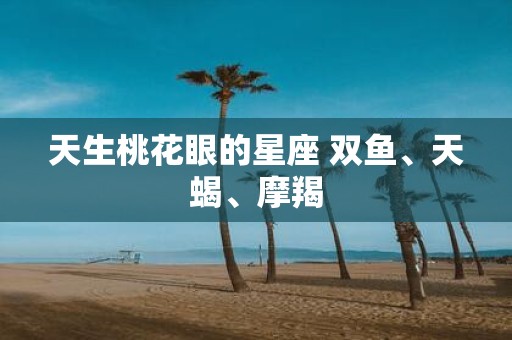 天生桃花眼的星座 双鱼、天蝎、摩羯