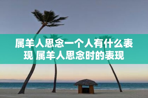 属羊人思念一个人有什么表现 属羊人思念时的表现